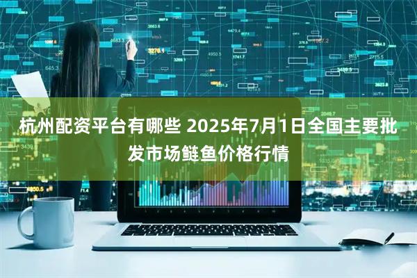 杭州配资平台有哪些 2025年7月1日全国主要批发市场鲢鱼价格行情
