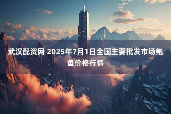 武汉配资网 2025年7月1日全国主要批发市场鲍鱼价格行情
