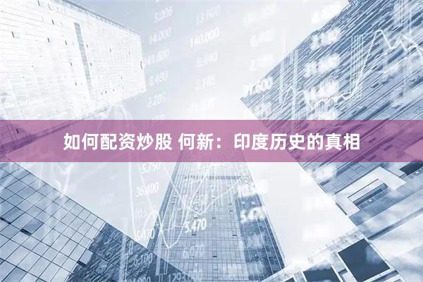 如何配资炒股 何新：印度历史的真相