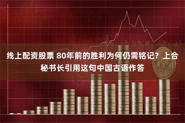 线上配资股票 80年前的胜利为何仍需铭记？上合秘书长引用这句中国古语作答